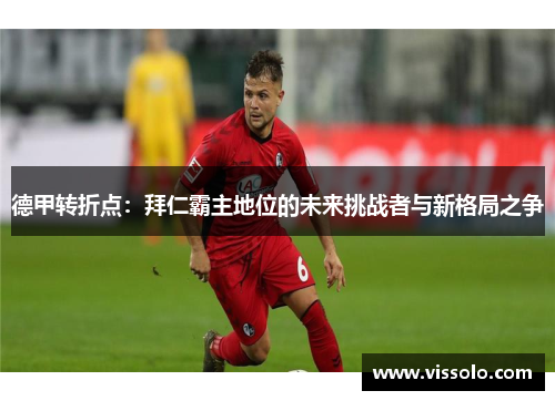 德甲转折点：拜仁霸主地位的未来挑战者与新格局之争