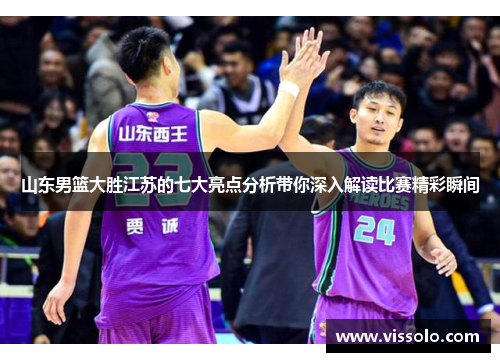 山东男篮大胜江苏的七大亮点分析带你深入解读比赛精彩瞬间