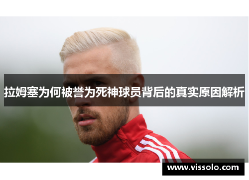 拉姆塞为何被誉为死神球员背后的真实原因解析