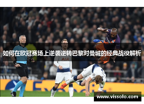 如何在欧冠赛场上逆袭逆转巴黎对曼城的经典战役解析