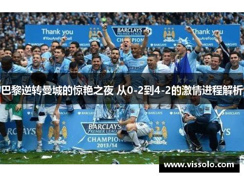 巴黎逆转曼城的惊艳之夜 从0-2到4-2的激情进程解析