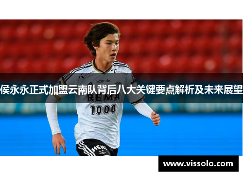 侯永永正式加盟云南队背后八大关键要点解析及未来展望