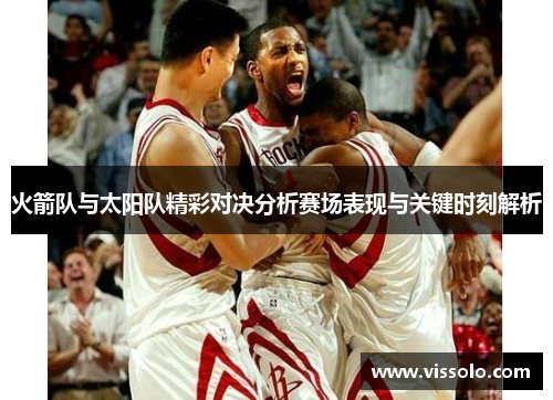 火箭队与太阳队精彩对决分析赛场表现与关键时刻解析
