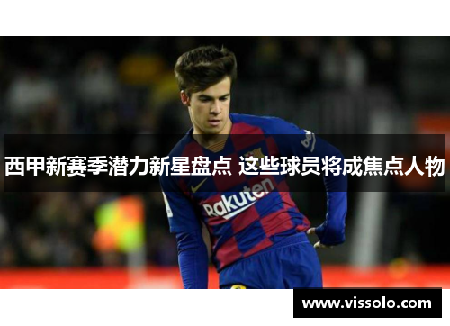 西甲新赛季潜力新星盘点 这些球员将成焦点人物
