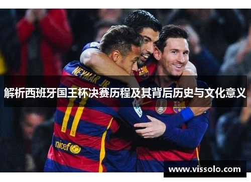 解析西班牙国王杯决赛历程及其背后历史与文化意义