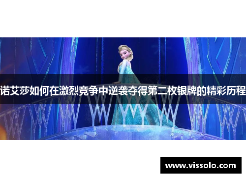 诺艾莎如何在激烈竞争中逆袭夺得第二枚银牌的精彩历程