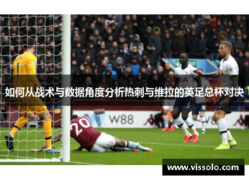 如何从战术与数据角度分析热刺与维拉的英足总杯对决