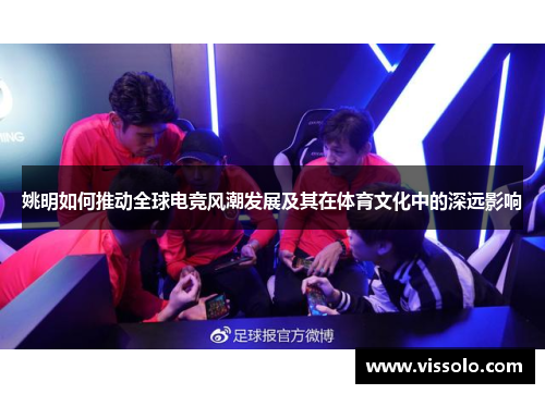 姚明如何推动全球电竞风潮发展及其在体育文化中的深远影响
