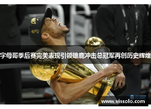 字母哥季后赛完美表现引领雄鹿冲击总冠军再创历史辉煌