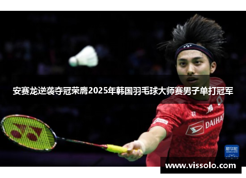 安赛龙逆袭夺冠荣膺2025年韩国羽毛球大师赛男子单打冠军